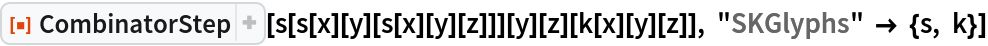 ResourceFunction["CombinatorStep"][
 s[s[x][y][s[x][y][z]]][y][z][k[x][y][z]], "SKGlyphs" -> {s, k}]