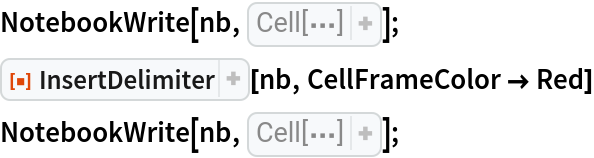 NotebookWrite[nb, Cell[
StringTake[
ExampleData[{"Text", "AliceInWonderland"}], 400], "Text"]];
ResourceFunction["InsertDelimiter"][nb, CellFrameColor -> Red]
NotebookWrite[nb, Cell[
StringTake[
ExampleData[{"Text", "Hamlet"}], 400], "Text"]];