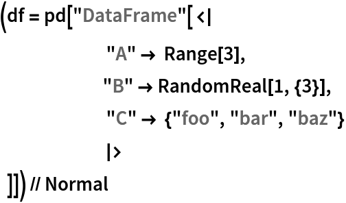 (df = pd["DataFrame"[<|
       "A" -> Range[3],
      "B" -> RandomReal[1, {3}],
       "C" -> {"foo", "bar", "baz"}
      |>
       ]]) // Normal