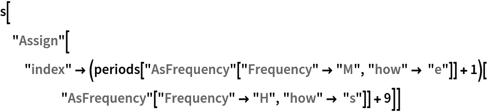 s["Assign"[
  "index" -> (periods[
        "AsFrequency"["Frequency" -> "M", "how" -> "e"]] + 1)[
     "AsFrequency"["Frequency" -> "H", "how" -> "s"]] + 9]]