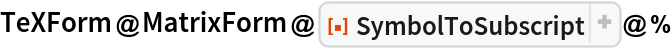 TeXForm@MatrixForm@ResourceFunction["SymbolToSubscript"]@%