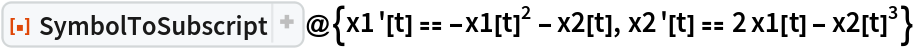 ResourceFunction[
 "SymbolToSubscript"]@{x1'[t] == -x1[t]^2 - x2[t], x2'[t] == 2 x1[t] - x2[t]^3}