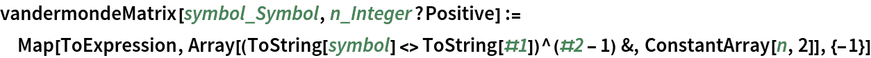 vandermondeMatrix[symbol_Symbol, n_Integer?Positive] := Map[ToExpression, Array[(ToString[symbol] <> ToString[#1])^(#2 - 1) &, ConstantArray[n, 2]], {-1}]