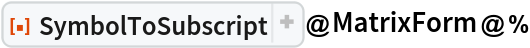 ResourceFunction["SymbolToSubscript"]@MatrixForm@%