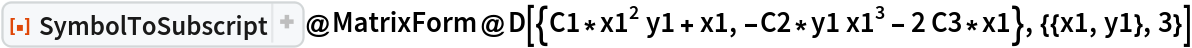 ResourceFunction["SymbolToSubscript"]@
 MatrixForm@D[{C1*x1^2 y1 + x1, -C2*y1 x1^3 - 2 C3*x1}, {{x1, y1}, 3}]