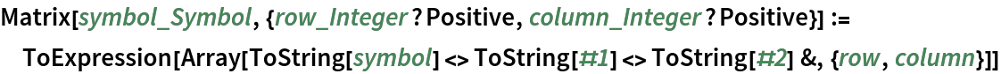 Matrix[symbol_Symbol, {row_Integer?Positive, column_Integer?Positive}] :=
 ToExpression[
  Array[ToString[symbol] <> ToString[#1] <> ToString[#2] &, {row, column}]]