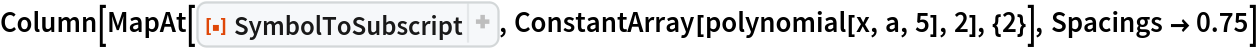 Column[MapAt[ResourceFunction["SymbolToSubscript"], ConstantArray[polynomial[x, a, 5], 2], {2}], Spacings -> 0.75]