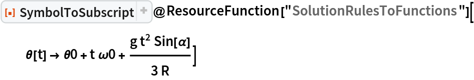 ResourceFunction["SymbolToSubscript"]@
 ResourceFunction[
   "SolutionRulesToFunctions"][\[Theta][t] -> \[Theta]0 + t \[Omega]0 + (g t^2 Sin[\[Alpha]])/(3 R)]