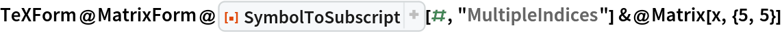 TeXForm@MatrixForm@
    ResourceFunction["SymbolToSubscript"][#, "MultipleIndices"] &@
 Matrix[x, {5, 5}]