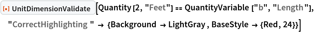 ResourceFunction["UnitDimensionValidate"][
 Quantity[2, "Feet"] == QuantityVariable["b", "Length"], "CorrectHighlighting" -> {Background -> LightGray, BaseStyle -> {Red, 24}}]