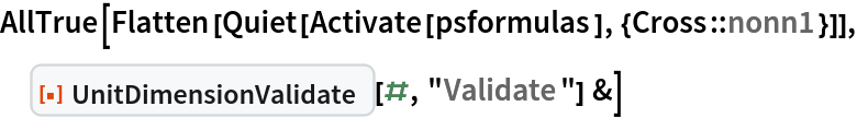 AllTrue[Flatten[Quiet[Activate[psformulas], {Cross::nonn1}]], ResourceFunction["UnitDimensionValidate"][#, "Validate"] &]