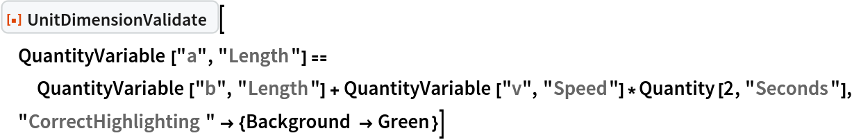 ResourceFunction["UnitDimensionValidate"][
 QuantityVariable["a", "Length"] == QuantityVariable["b", "Length"] + QuantityVariable["v", "Speed"]*Quantity[2, "Seconds"], "CorrectHighlighting" -> {Background -> Green}]