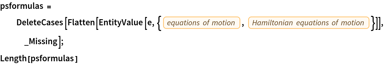 psformulas = DeleteCases[
   Flatten[EntityValue[
     e, {EntityProperty["PhysicalSystem", "EquationsOfMotion"], EntityProperty["PhysicalSystem", "HamiltonianEquationsOfMotion"]}]], _Missing];
Length[psformulas]