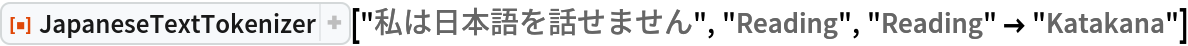 ResourceFunction["JapaneseTextTokenizer"]["私は日本語を話せません", "Reading", "Reading" -> "Katakana"]