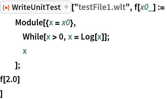 ResourceFunction["WriteUnitTest"]["testFile1.wlt", f[x0_] :=
  Module[{x = x0},
   While[x > 0, x = Log[x]];
   x
   ];
 f[2.0]
 ]