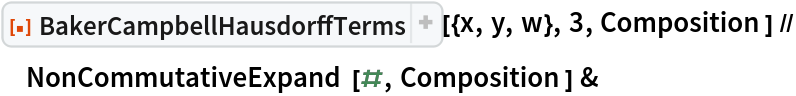 ResourceFunction[
  "BakerCampbellHausdorffTerms", ResourceSystemBase -> "https://www.wolframcloud.com/obj/resourcesystem/api/1.0"][{x, y, w}, 3, Composition] // NonCommutativeExpand[#, Composition] &