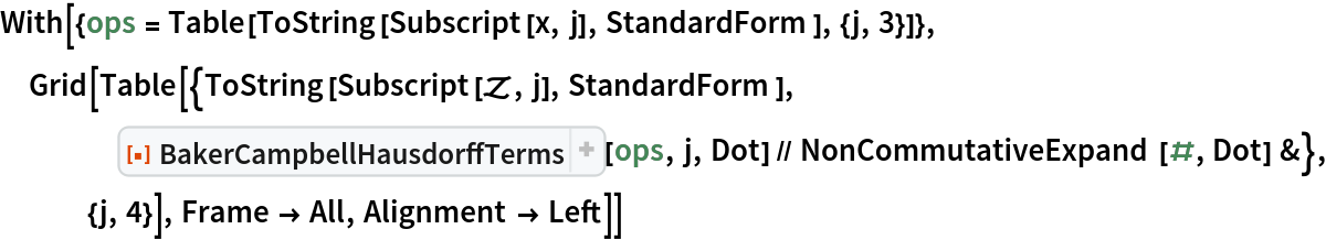 With[{ops = Table[ToString[Subscript[x, j], StandardForm], {j, 3}]},
 Grid[Table[{ToString[Subscript[\[ScriptCapitalZ], j], StandardForm], ResourceFunction[
      "BakerCampbellHausdorffTerms", ResourceSystemBase -> "https://www.wolframcloud.com/obj/resourcesystem/api/1.0"][ops, j, Dot] // NonCommutativeExpand[#, Dot] &}, {j, 4}], Frame -> All, Alignment -> Left]]