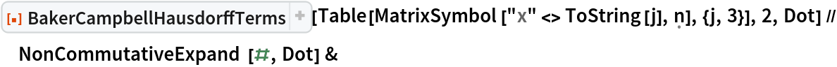 ResourceFunction[
  "BakerCampbellHausdorffTerms", ResourceSystemBase -> "https://www.wolframcloud.com/obj/resourcesystem/api/1.0"][
  Table[MatrixSymbol["x" <> ToString[j], \[FormalN]], {j, 3}], 2, Dot] // NonCommutativeExpand[#, Dot] &