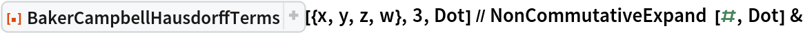 ResourceFunction[
  "BakerCampbellHausdorffTerms", ResourceSystemBase -> "https://www.wolframcloud.com/obj/resourcesystem/api/1.0"][{x, y, z, w}, 3, Dot] // NonCommutativeExpand[#, Dot] &