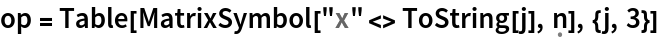op = Table[MatrixSymbol["x" <> ToString[j], \[FormalN]], {j, 3}]