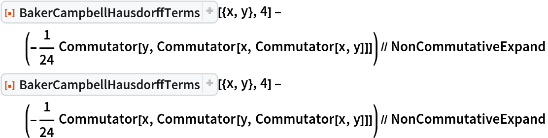 ResourceFunction["BakerCampbellHausdorffTerms"][{x, y}, 4] - (-(1/24) Commutator[y, Commutator[x, Commutator[x, y]]]) // NonCommutativeExpand
ResourceFunction["BakerCampbellHausdorffTerms"][{x, y}, 4] - (-(1/24) Commutator[x, Commutator[y, Commutator[x, y]]]) // NonCommutativeExpand