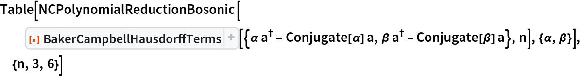 Table[NCPolynomialReductionBosonic[
  ResourceFunction["BakerCampbellHausdorffTerms", ResourceVersion->"1.2.0"][{\[Alpha] SuperDagger[a] - Conjugate[\[Alpha]] a, \[Beta] SuperDagger[a] - Conjugate[\[Beta]] a}, n], {\[Alpha], \[Beta]}], {n, 3, 6}]