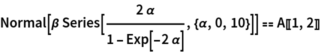 Normal[\[Beta] Series[(2 \[Alpha])/(
    1 - Exp[-2 \[Alpha]]), {\[Alpha], 0, 10}]] == A[[1, 2]]