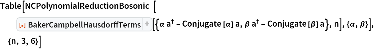 Table[NCPolynomialReductionBosonic[
  ResourceFunction[
   "BakerCampbellHausdorffTerms", ResourceSystemBase -> "https://www.wolframcloud.com/obj/resourcesystem/api/1.0"][{\[Alpha] SuperDagger[a] - Conjugate[\[Alpha]] a, \[Beta] SuperDagger[a] - Conjugate[\[Beta]] a}, n], {\[Alpha], \[Beta]}], {n, 3, 6}]