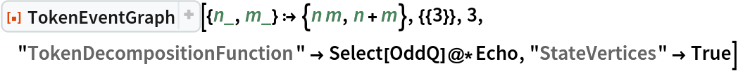 ResourceFunction["TokenEventGraph", ResourceVersion->"3.1.0", ResourceSystemBase -> "https://www.wolframcloud.com/obj/resourcesystem/api/1.0"][{n_, m_} :> {n m, n + m}, {{3}}, 3, "TokenDecompositionFunction" -> Select[OddQ]@*Echo, "StateVertices" -> True]