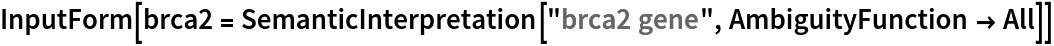 InputForm[
 brca2 = SemanticInterpretation["brca2 gene", AmbiguityFunction -> All]]
