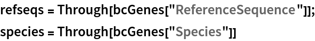 refseqs = Through[bcGenes["ReferenceSequence"]];
species = Through[bcGenes["Species"]]