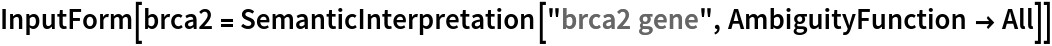 InputForm[
 brca2 = SemanticInterpretation["brca2 gene", AmbiguityFunction -> All]]