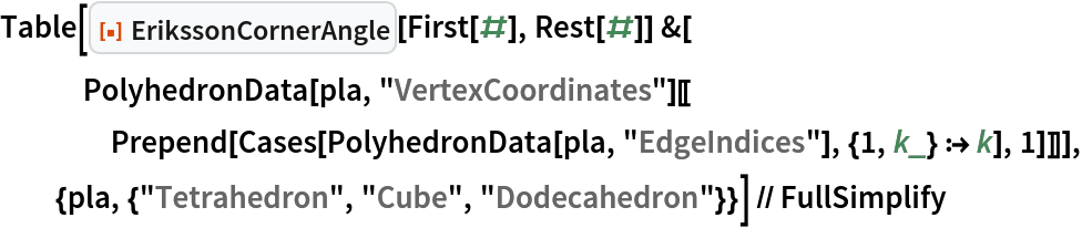 Table[ResourceFunction["ErikssonCornerAngle"][First[#], Rest[#]] &[
   PolyhedronData[pla, "VertexCoordinates"][[
    Prepend[Cases[PolyhedronData[pla, "EdgeIndices"], {1, k_} :> k], 1]]]], {pla, {"Tetrahedron", "Cube", "Dodecahedron"}}] // FullSimplify