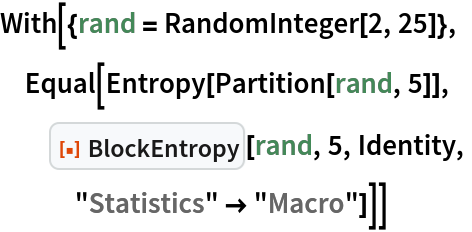 With[{rand = RandomInteger[2, 25]},
 Equal[Entropy[Partition[rand, 5]],
  ResourceFunction["BlockEntropy"][rand, 5, Identity,
   "Statistics" -> "Macro"]]]