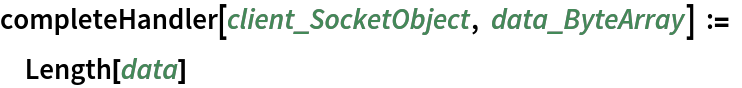 completeHandler[client_SocketObject, data_ByteArray] := Length[data]