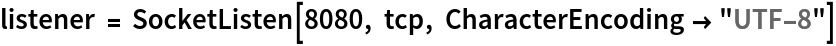 listener = SocketListen[8080, tcp, CharacterEncoding -> "UTF-8"]