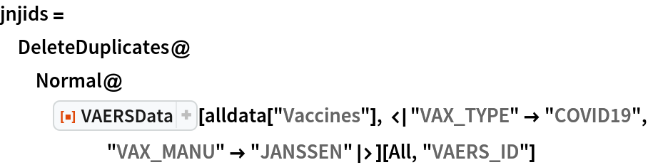 jnjids = DeleteDuplicates@
  Normal@ResourceFunction["VAERSData"][
     alldata["Vaccines"], <|"VAX_TYPE" -> "COVID19", "VAX_MANU" -> "JANSSEN"|>][All, "VAERS_ID"]