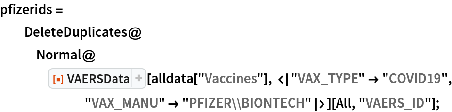 pfizerids = DeleteDuplicates@
   Normal@ResourceFunction["VAERSData"][
      alldata["Vaccines"], <|"VAX_TYPE" -> "COVID19", "VAX_MANU" -> "PFIZER\\BIONTECH"|>][All, "VAERS_ID"];