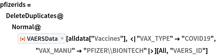 pfizerids = DeleteDuplicates@
  Normal@ResourceFunction["VAERSData"][
     alldata["Vaccines"], <|"VAX_TYPE" -> "COVID19", "VAX_MANU" -> "PFIZER\\BIONTECH"|>][All, "VAERS_ID"]
