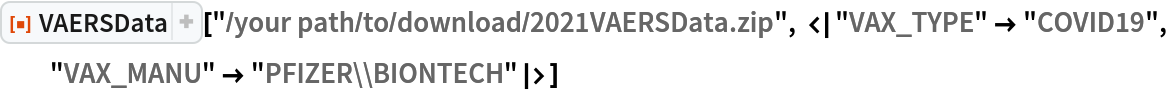 ResourceFunction[
 "VAERSData"]["/your path/to/download/2021VAERSData.zip", <|
  "VAX_TYPE" -> "COVID19", "VAX_MANU" -> "PFIZER\\BIONTECH"|>]