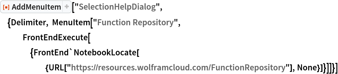ResourceFunction[
 "AddMenuItem"]["SelectionHelpDialog", {Delimiter, MenuItem["Function Repository", FrontEndExecute[{FrontEnd`NotebookLocate[{URL[
        "https://resources.wolframcloud.com/FunctionRepository"], None}]}]]}]