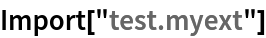 Import["test.myext"]