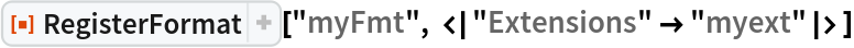 ResourceFunction["RegisterFormat"]["myFmt", <|"Extensions" -> "myext"|>]