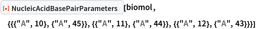 ResourceFunction[
 "NucleicAcidBasePairParameters"][biomol, {{{"A", 10}, {"A", 45}}, {{"A", 11}, {"A", 44}}, {{"A", 12}, {"A", 43}}}]