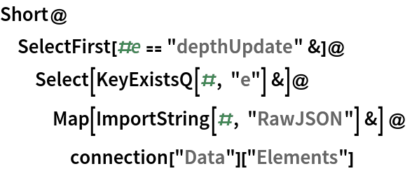 Short@
 SelectFirst[#e == "depthUpdate" &]@
  Select[KeyExistsQ[#, "e"] &]@
   Map[ImportString[#, "RawJSON"] &] @ connection["Data"]["Elements"]