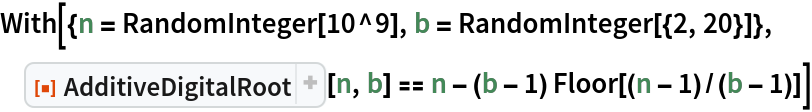 With[{n = RandomInteger[10^9], b = RandomInteger[{2, 20}]}, ResourceFunction["AdditiveDigitalRoot"][n, b] == n - (b - 1) Floor[(n - 1)/(b - 1)]]