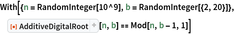 With[{n = RandomInteger[10^9], b = RandomInteger[{2, 20}]}, ResourceFunction["AdditiveDigitalRoot"][n, b] == Mod[n, b - 1, 1]]