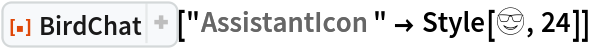 ResourceFunction["BirdChat"]["AssistantIcon" -> Style[😎, 24]]