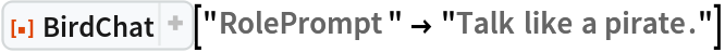 ResourceFunction["BirdChat"]["RolePrompt" -> "Talk like a pirate."]