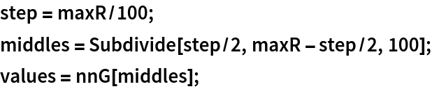 step = maxR/100;
middles = Subdivide[step/2, maxR - step/2, 100];
values = nnG[middles];